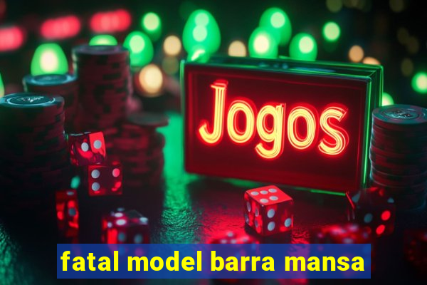 fatal model barra mansa