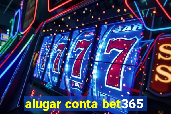 alugar conta bet365