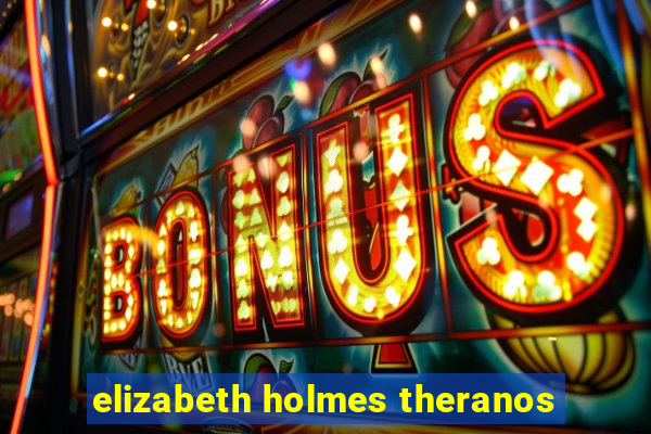 elizabeth holmes theranos