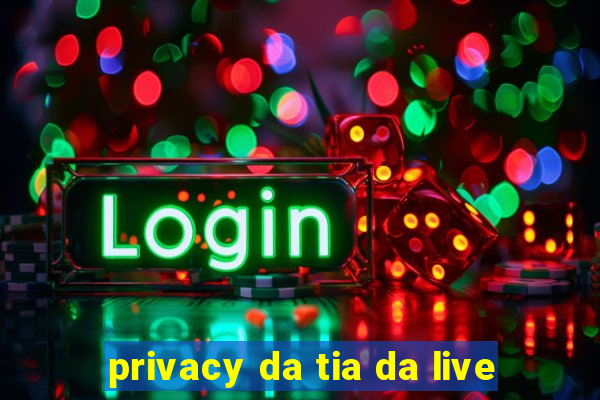 privacy da tia da live