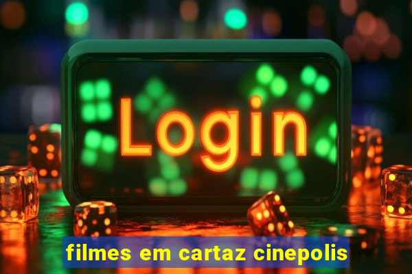 filmes em cartaz cinepolis