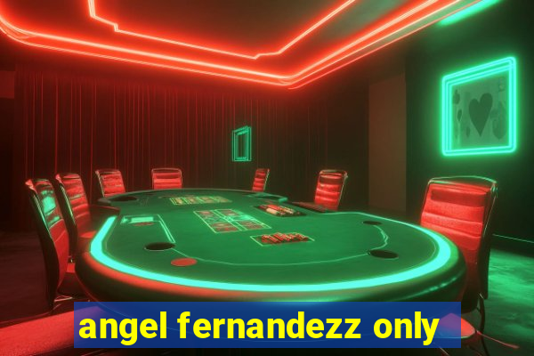 angel fernandezz only