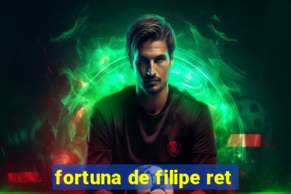 fortuna de filipe ret