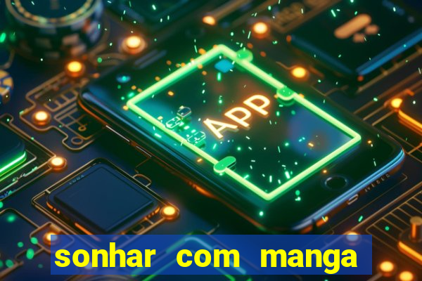 sonhar com manga madura jogo do bicho