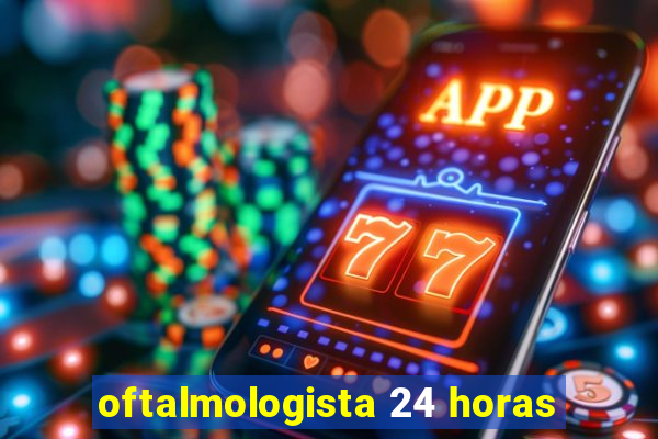 oftalmologista 24 horas