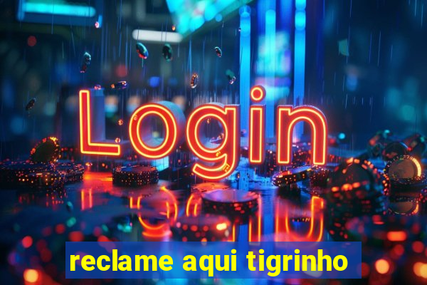 reclame aqui tigrinho