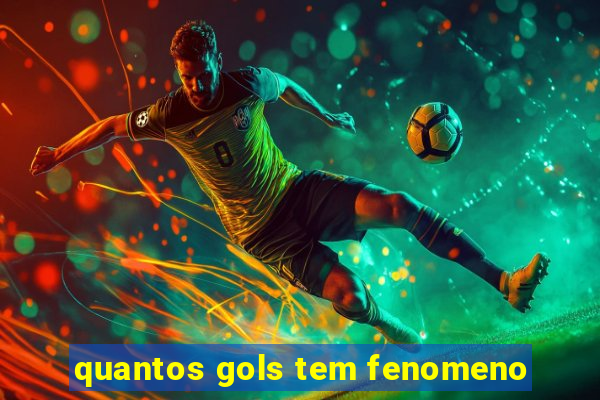 quantos gols tem fenomeno