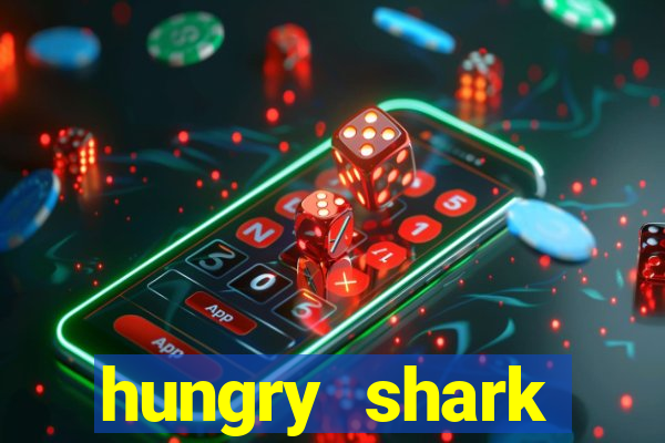 hungry shark evolution dinheiro infinito