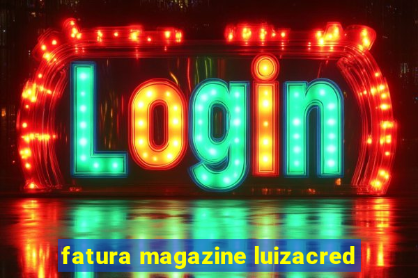 fatura magazine luizacred