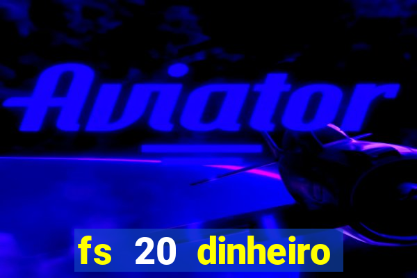 fs 20 dinheiro infinito download