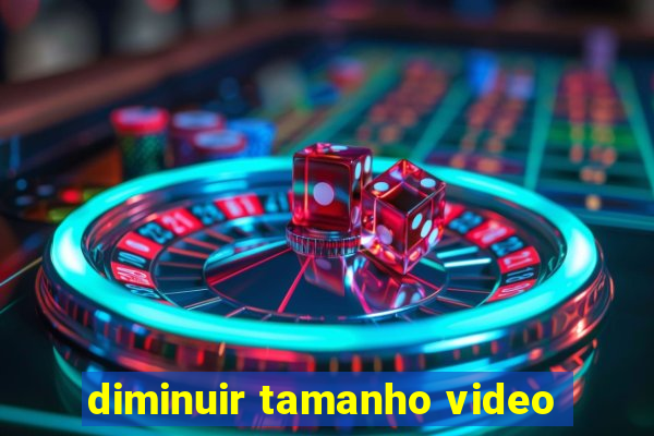 diminuir tamanho video