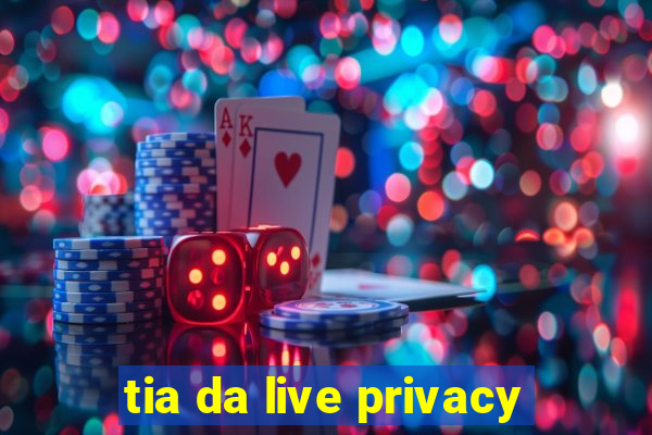 tia da live privacy