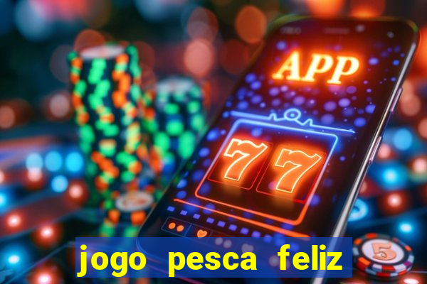 jogo pesca feliz que ganha dinheiro