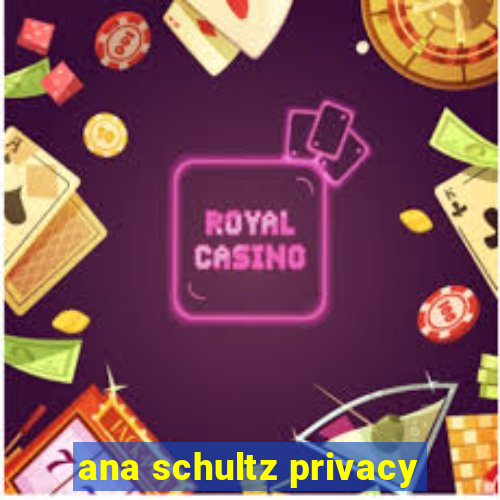 ana schultz privacy