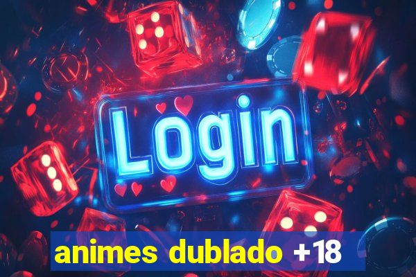 animes dublado +18