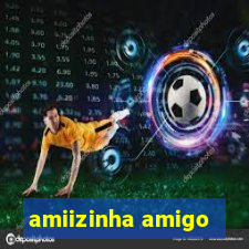 amiizinha amigo