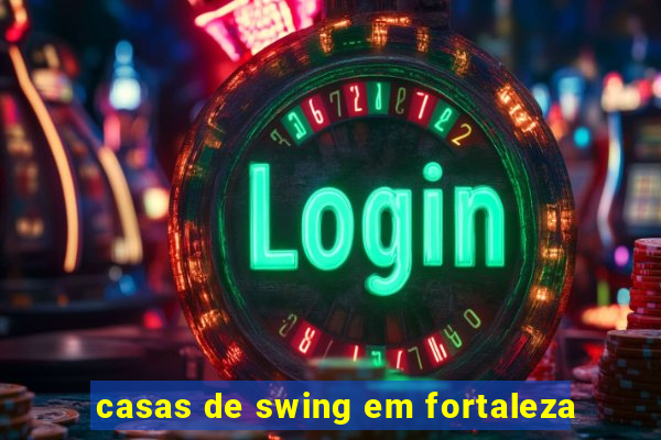 casas de swing em fortaleza