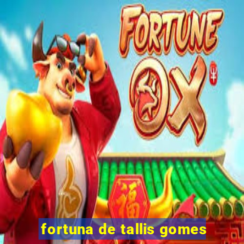 fortuna de tallis gomes