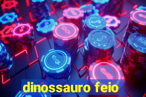 dinossauro feio