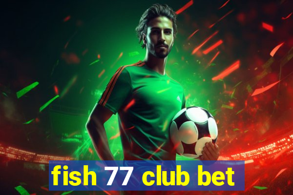 fish 77 club bet