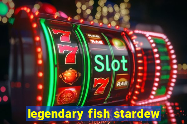 legendary fish stardew