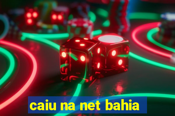 caiu na net bahia