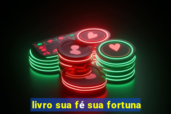 livro sua fé sua fortuna
