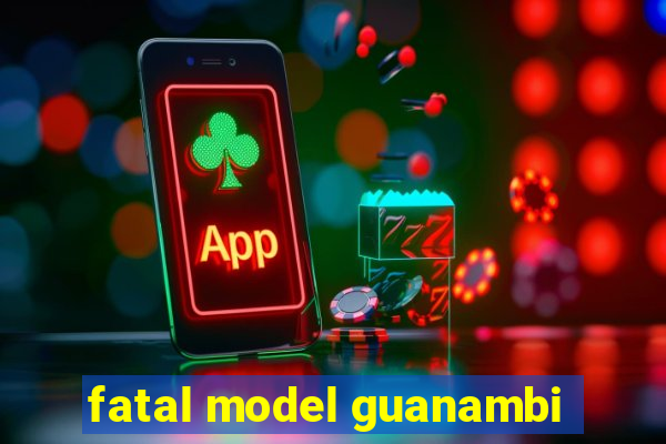 fatal model guanambi