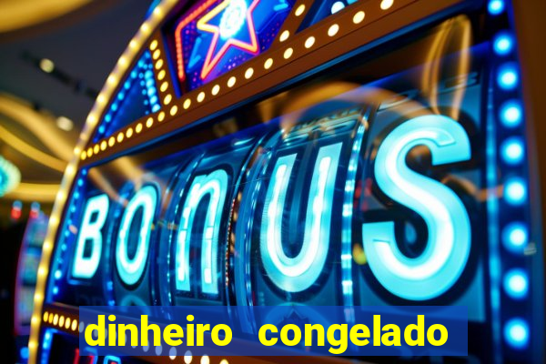 dinheiro congelado na plataforma