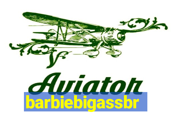 barbiebigassbr