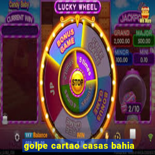 golpe cartao casas bahia