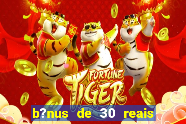 b?nus de 30 reais no cadastro