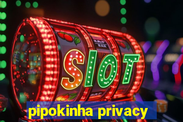 pipokinha privacy
