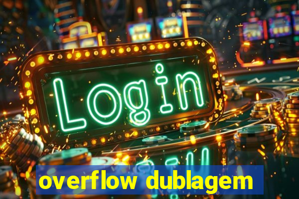 overflow dublagem