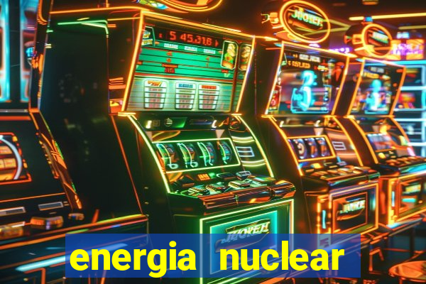 energia nuclear vantagens e desvantagens