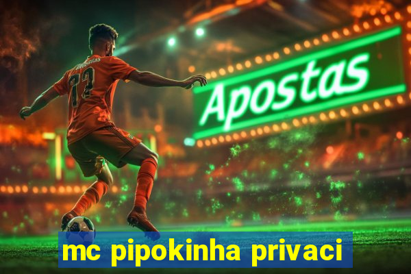 mc pipokinha privaci