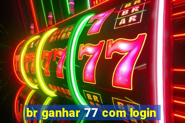 br ganhar 77 com login