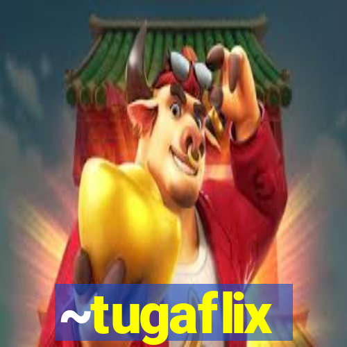 ~tugaflix
