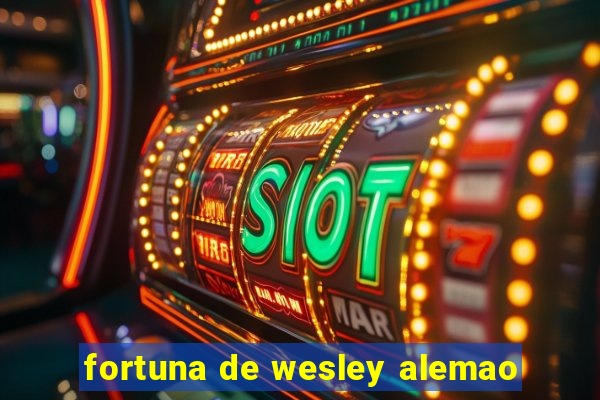fortuna de wesley alemao