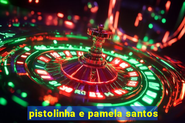 pistolinha e pamela santos