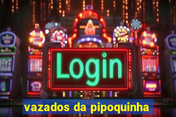 vazados da pipoquinha