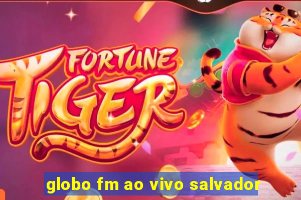globo fm ao vivo salvador