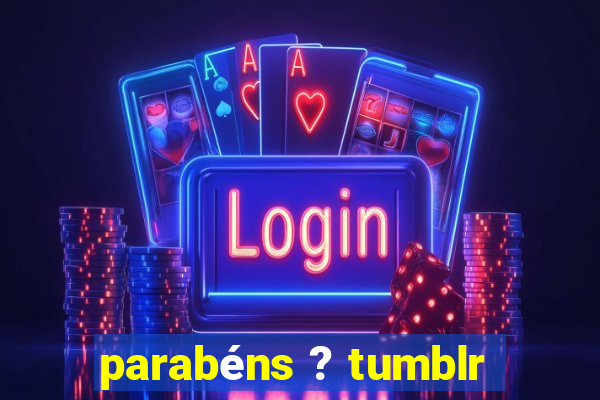 parabéns ? tumblr