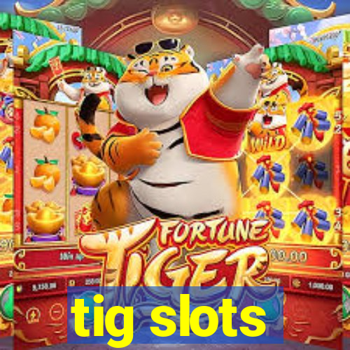 tig slots