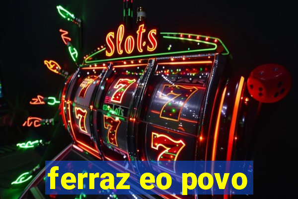 ferraz eo povo