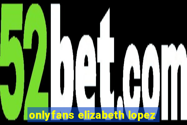 onlyfans elizabeth lopez