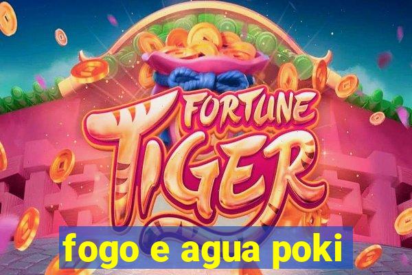 fogo e agua poki