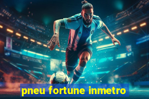 pneu fortune inmetro