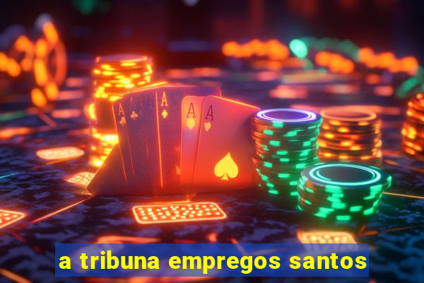 a tribuna empregos santos