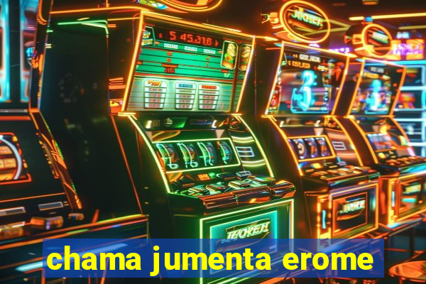 chama jumenta erome